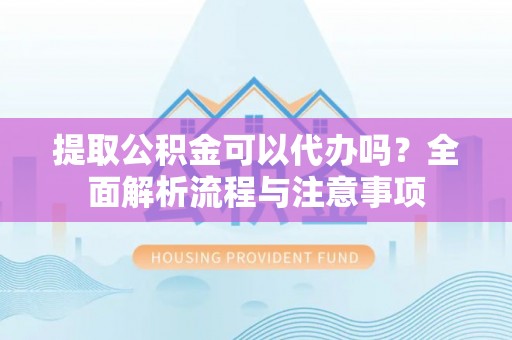 潞城提取公积金可以代办吗？全面解析流程与注意事项