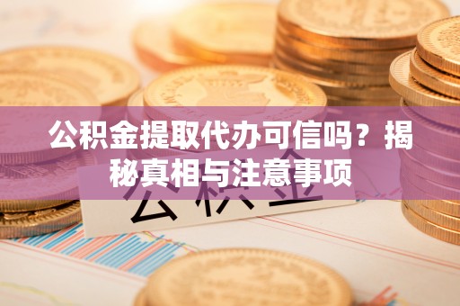 潞城公积金提取代办可信吗？揭秘真相与注意事项