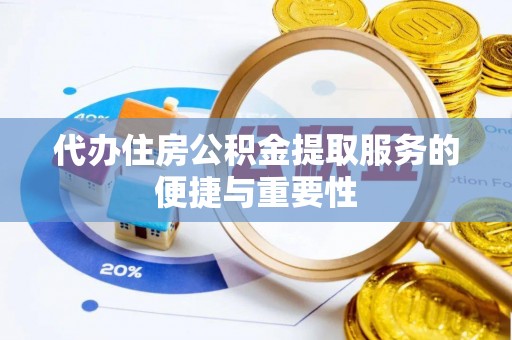 潞城代办住房公积金提取服务的便捷与重要性