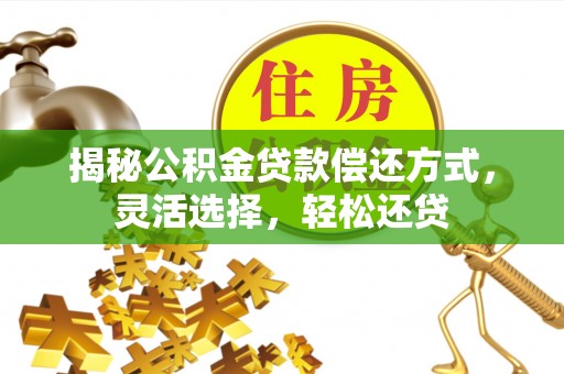 潞城揭秘公积金贷款偿还方式，灵活选择，轻松还贷