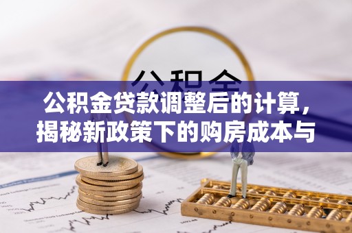 潞城公积金贷款调整后的计算，揭秘新政策下的购房成本与规划