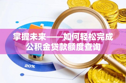 潞城掌握未来——如何轻松完成公积金贷款额度查询
