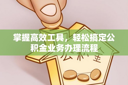 潞城掌握高效工具，轻松搞定公积金业务办理流程