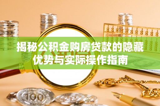 潞城揭秘公积金购房贷款的隐藏优势与实际操作指南