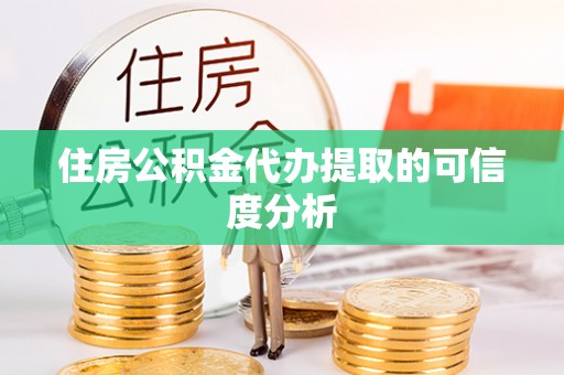 潞城住房公积金代办提取的可信度分析