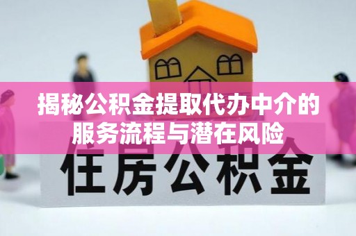 潞城揭秘公积金提取代办中介的服务流程与潜在风险