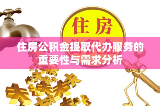 潞城住房公积金提取代办服务的重要性与需求分析