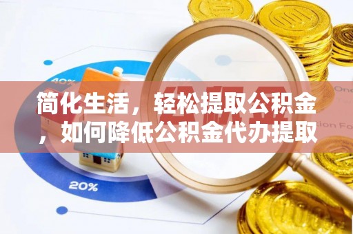 潞城简化生活，轻松提取公积金，如何降低公积金代办提取的费用？