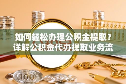 潞城如何轻松办理公积金提取？详解公积金代办提取业务流程与优势