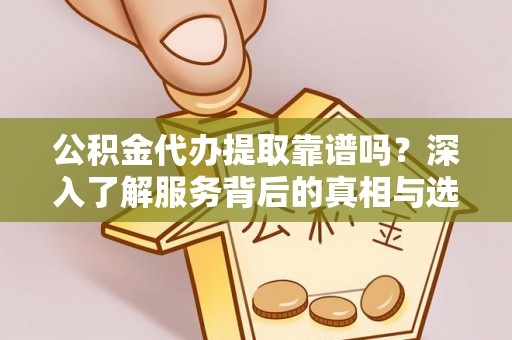 潞城公积金代办提取靠谱吗？深入了解服务背后的真相与选择指南