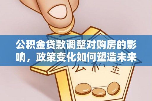 潞城公积金贷款调整对购房的影响，政策变化如何塑造未来住房市场