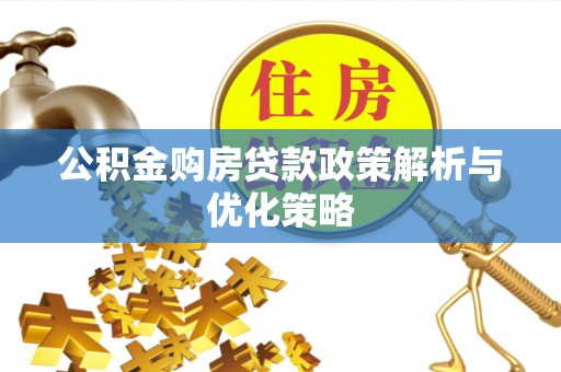 潞城公积金购房贷款政策解析与优化策略