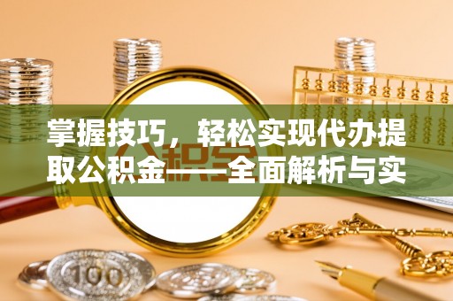 潞城掌握技巧，轻松实现代办提取公积金——全面解析与实践指南