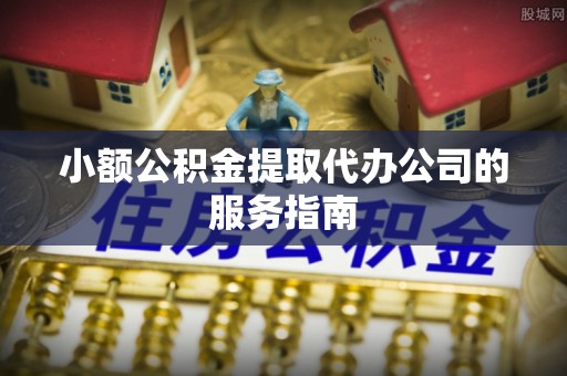 潞城小额公积金提取代办公司的服务指南
