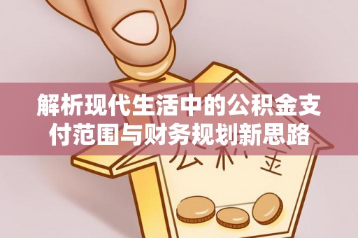 潞城解析现代生活中的公积金支付范围与财务规划新思路