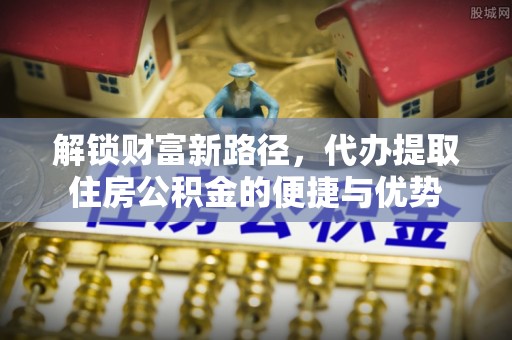 潞城解锁财富新路径，代办提取住房公积金的便捷与优势