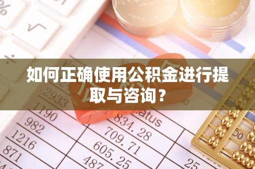 潞城如何正确使用公积金进行提取与咨询？