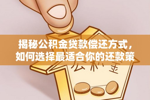 潞城揭秘公积金贷款偿还方式，如何选择最适合你的还款策略？