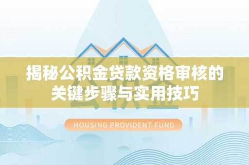 潞城揭秘公积金贷款资格审核的关键步骤与实用技巧