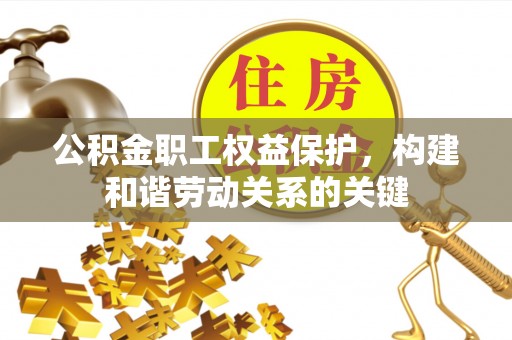 潞城公积金职工权益保护，构建和谐劳动关系的关键