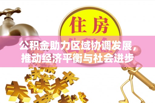 潞城公积金助力区域协调发展，推动经济平衡与社会进步