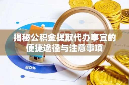 潞城揭秘公积金提取代办事宜的便捷途径与注意事项