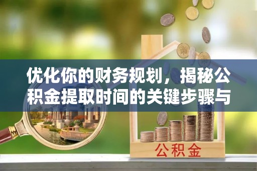 潞城优化你的财务规划，揭秘公积金提取时间的关键步骤与策略