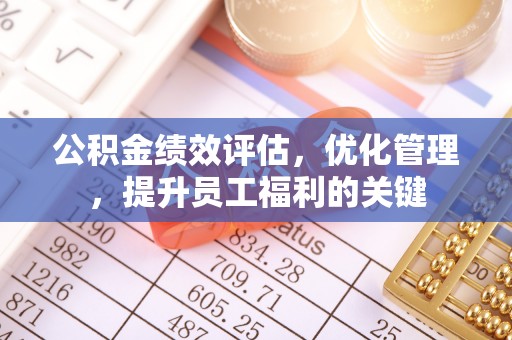 潞城公积金绩效评估，优化管理，提升员工福利的关键