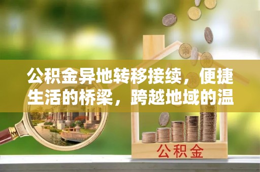潞城公积金异地转移接续，便捷生活的桥梁，跨越地域的温暖保障