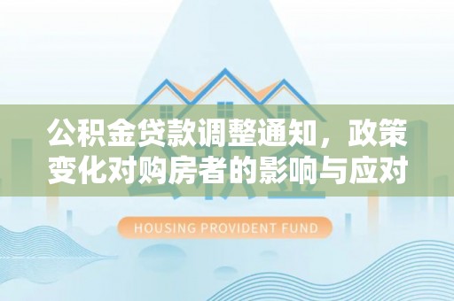 潞城公积金贷款调整通知，政策变化对购房者的影响与应对策略