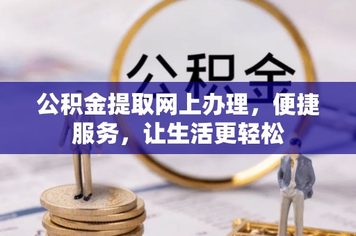 潞城公积金提取网上办理，便捷服务，让生活更轻松