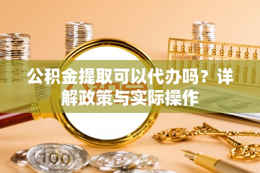 潞城公积金提取可以代办吗？详解政策与实际操作