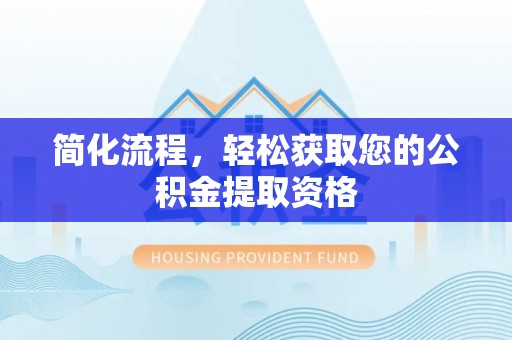 潞城简化流程，轻松获取您的公积金提取资格