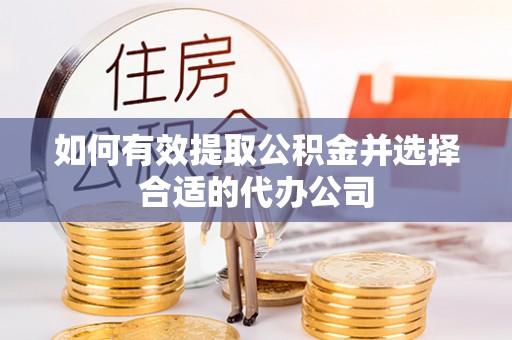 潞城如何有效提取公积金并选择合适的代办公司