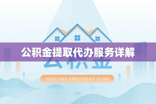 潞城公积金提取代办服务详解
