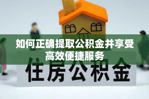 潞城如何正确提取公积金并享受高效便捷服务