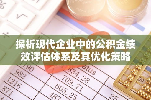 潞城探析现代企业中的公积金绩效评估体系及其优化策略
