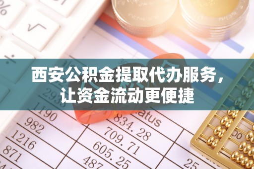 潞城西安公积金提取代办服务，让资金流动更便捷