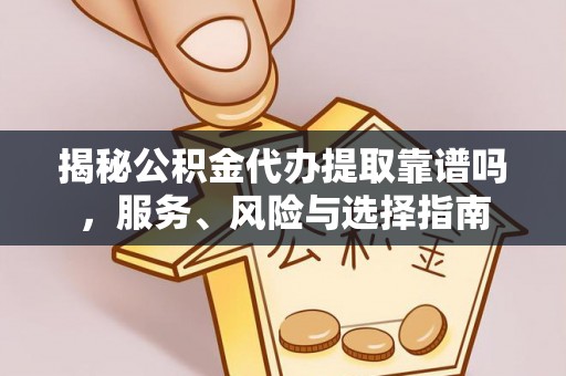 潞城揭秘公积金代办提取靠谱吗，服务、风险与选择指南