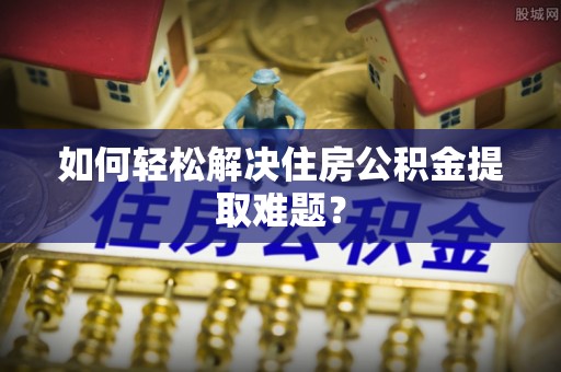 潞城如何轻松解决住房公积金提取难题？