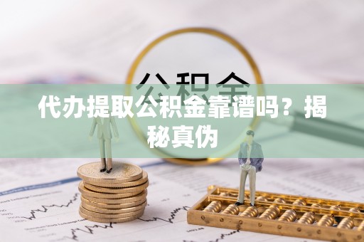 潞城代办提取公积金靠谱吗？揭秘真伪