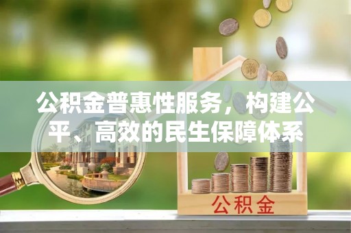 潞城公积金普惠性服务，构建公平、高效的民生保障体系