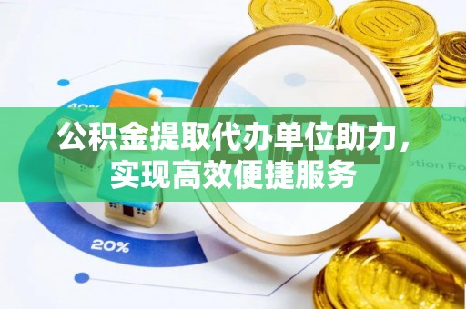 潞城公积金提取代办单位助力，实现高效便捷服务