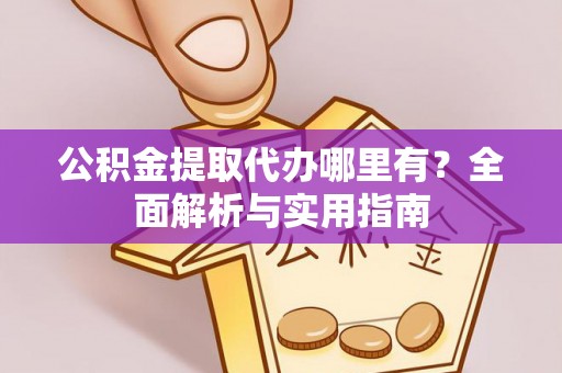 潞城公积金提取代办哪里有？全面解析与实用指南