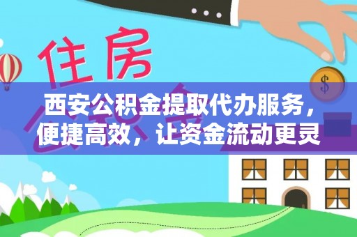 潞城西安公积金提取代办服务，便捷高效，让资金流动更灵活