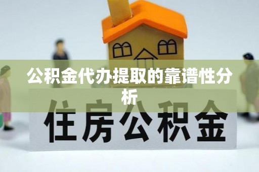 潞城公积金代办提取的靠谱性分析