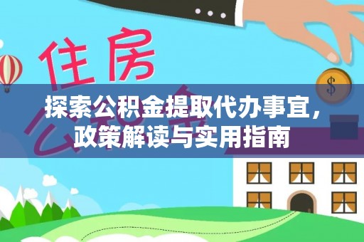 潞城探索公积金提取代办事宜，政策解读与实用指南