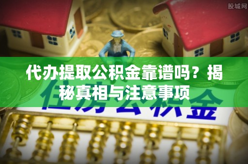 潞城代办提取公积金靠谱吗？揭秘真相与注意事项