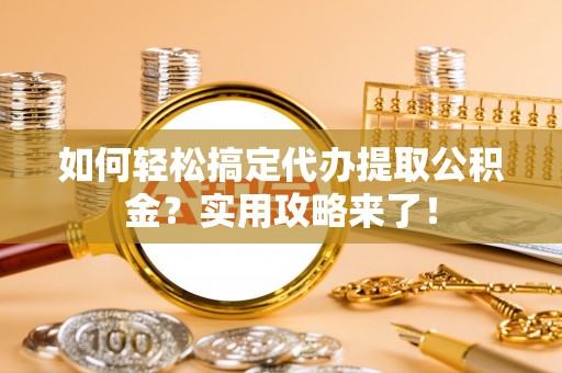 潞城如何轻松搞定代办提取公积金？实用攻略来了！