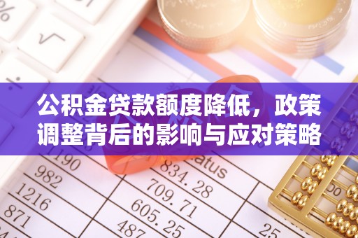 潞城公积金贷款额度降低，政策调整背后的影响与应对策略